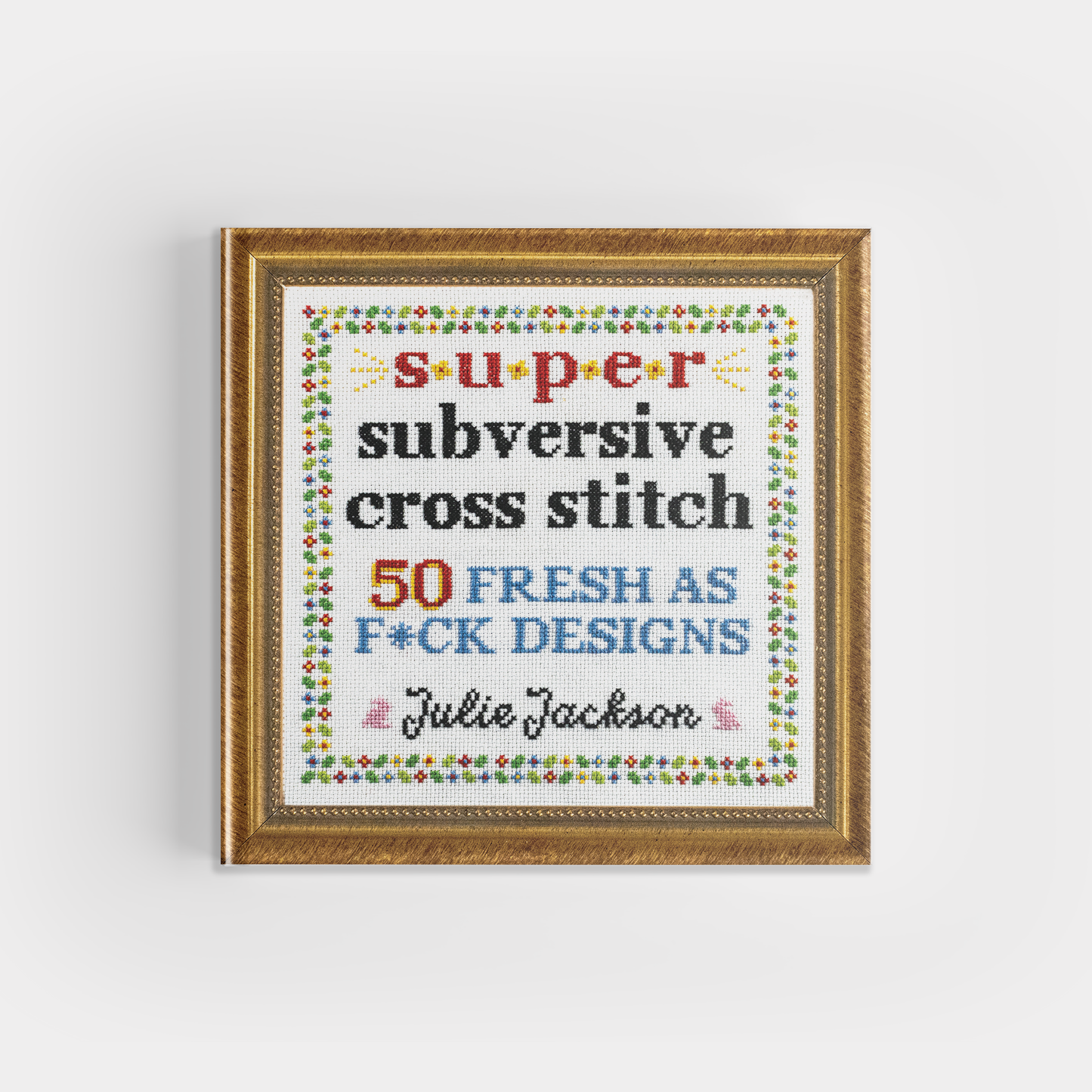 Super Subversive Cross Stitch: 50 Fresh as F*ck Designs