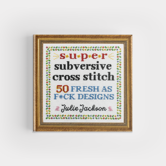 Super Subversive Cross Stitch: 50 Fresh as F*ck Designs